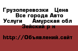 Грузоперевозки › Цена ­ 1 - Все города Авто » Услуги   . Амурская обл.,Зейский р-н